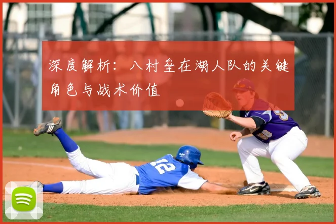 深度解析：八村垒在湖人队的关键角色与战术价值