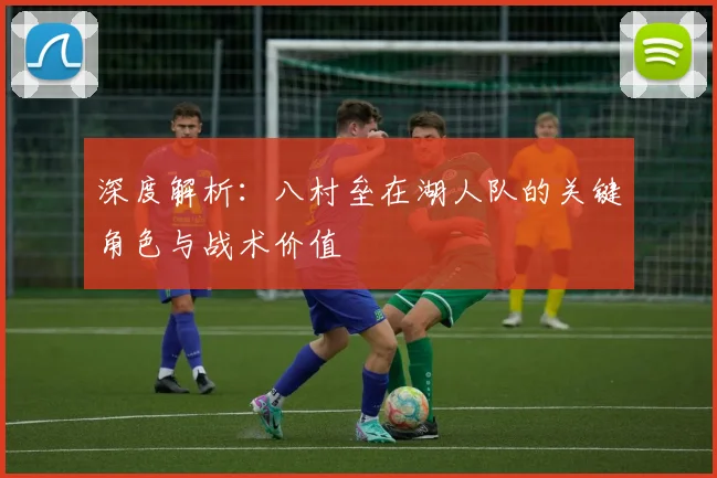 深度解析：八村垒在湖人队的关键角色与战术价值