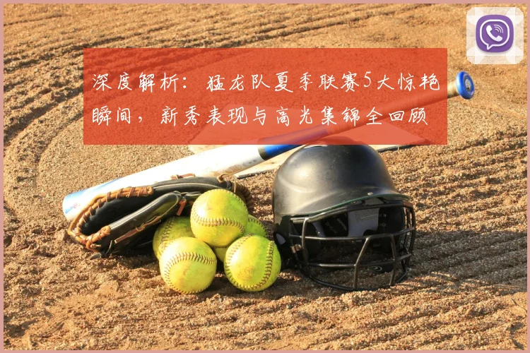 深度解析：猛龙队夏季联赛5大惊艳瞬间，新秀表现与高光集锦全回顾