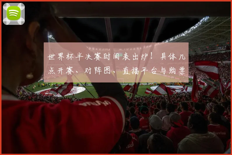 世界杯半决赛时间表出炉！具体几点开赛、对阵图、直播平台与购票指南全解析