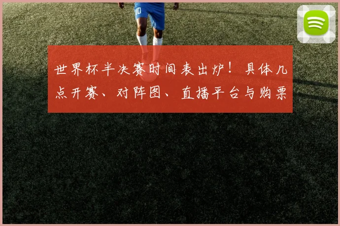 世界杯半决赛时间表出炉！具体几点开赛、对阵图、直播平台与购票指南全解析